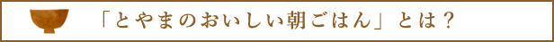 「とやまのおいしい朝ごはん」とは？